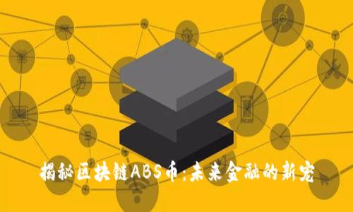 揭秘區(qū)塊鏈ABS幣:未來金融的新寵