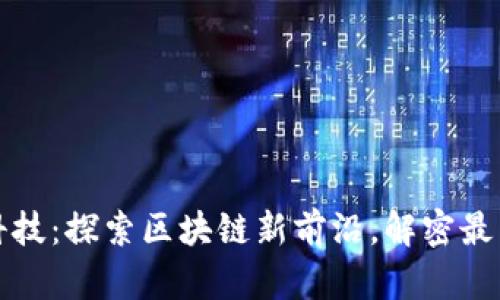 信鏈科技：探索區(qū)塊鏈新前沿，解密最新消息