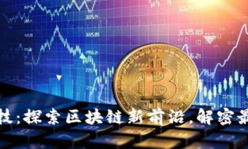 信鏈科技：探索區(qū)塊鏈新前沿，解密最新消息
