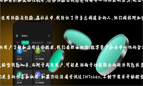 IMToken是一款流行的數(shù)字貨幣錢包，支持多種加密貨幣的存儲和管理，包括以太坊（ETH）。在這里，我將詳細介紹IMToken錢包和以太坊的相關內(nèi)容，并分享一些個人經(jīng)歷和觀點。

IMToken錢包簡介

什么是IMToken錢包？
IMToken是一款數(shù)字貨幣錢包應用程序，用戶可以通過它安全地存儲、發(fā)送和接收各種加密貨幣。它以用戶友好的界面和強大的安全性而廣受歡迎。用戶不僅能夠管理自己的資產(chǎn)，還可以通過IMToken錢包與去中心化金融（DeFi）應用進行交互。

IMToken的特點
IMToken有幾個顯著的特點，使其在眾多錢包中脫穎而出。首先是其強大的安全性。IMToken錢包采用了多重加密機制，用戶的私鑰在本地設備上生成并存儲，這大大降低了被黑客攻擊的風險。其次，IMToken支持多個區(qū)塊鏈，不僅包括以太坊（ETH），還支持比特幣（BTC）、EOS等多種主流數(shù)字貨幣。

ETH是什么？
以太坊（Ethereum，簡稱ETH）是一個基于區(qū)塊鏈的開源平臺，允許開發(fā)者構建和部署智能合約和去中心化應用程序（DApps）。以太坊的原生代幣是以太幣（Ether，ETH），它不僅是進行交易的媒介，也是與以太坊網(wǎng)絡交互的燃料。ETH在加密貨幣市場上的地位僅次于比特幣，是極具普遍認可和價值的數(shù)字資產(chǎn)。

如何在IMToken中管理ETH？
在IMToken中管理ETH非常簡單。用戶只需下載IMToken錢包應用，創(chuàng)建或導入一個錢包，然后在“資產(chǎn)”頁面中添加以太坊。這使得用戶能夠輕松地查看ETH的余額，發(fā)送和接收ETH，還能參與DeFi項目或進行代幣交易。對于新手用戶，IMToken也提供了一些教學資源，幫助他們了解如何使用這個強大的工具。

個人經(jīng)歷與觀點

我與IMToken錢包的第一次接觸
記得我第一次接觸IMToken錢包是在大約兩年前。當時我正在尋找一個能夠安全存儲我的以太坊資產(chǎn)的方法。在此之前，我曾使用過幾個其他錢包，但都覺得它們的界面不夠友好，對新手不夠友善。當我下載IMToken后，界面的設計讓我感到耳目一新，特別是在查看資產(chǎn)和進行交易時，操作流暢而且沒有繁瑣的流程。

以太坊對我的影響
以太坊不僅改變了我對數(shù)字資產(chǎn)的認識，也讓我了解了去中心化金融的潛力。通過IMToken的錢包，我開始嘗試各種DeFi應用，比如質押和流動性挖礦。這些體驗讓我感受到去中心化社區(qū)的活力，也讓我意識到傳統(tǒng)金融系統(tǒng)的局限性。每當我處理ETH交易時，我總能想到這筆交易背后所代表的技術進步和創(chuàng)新的未來。

IMToken與社區(qū)的互動
IMToken不止是一個錢包，它還積極推進社區(qū)的建設。我記得參加過一次IMToken組織的線上活動，期間與其他用戶分享了我的使用體驗與經(jīng)驗。在社區(qū)中，我結識了許多志同道合的人，他們同樣對加密貨幣和區(qū)塊鏈技術充滿熱情。這種參與感與歸屬感，讓我更加堅定了繼續(xù)投身于這個領域的決心。

總結

IMToken錢包與ETH的未來
在加密貨幣行業(yè)不斷發(fā)展的今天，IMToken錢包與以太坊的結合為用戶提供了一個安全、便捷的資產(chǎn)管理平臺。未來，隨著更多的用戶了解和應用這些技術，我們有理由相信，數(shù)字資產(chǎn)和去中心化的金融體系將會迎來更廣闊的前景。無論是通過IMToken進行ETH投資，還是參與其他DeFi項目，都是一種探索未來金融世界的方式。

如何選擇適合自己的錢包？
選擇數(shù)字貨幣錢包不僅僅是看它的功能和安全性，還要考慮個體的需求和使用習慣。對于新手用戶，我建議從IMToken這樣的友好型錢包入手，而對于成熟用戶，可能更傾向于功能強大的硬件錢包或多簽名錢包。每個人的需求不同，找到最適合自己的錢包，才是最重要的。

總之，IMToken錢包和ETH對我個人的生活和投資理念產(chǎn)生了深遠的影響。我相信，隨著科技的不斷發(fā)展，這一領域還會帶給我們更多的驚喜和機遇。如果你還沒有嘗試過IMToken，不妨下載并開始探索吧！