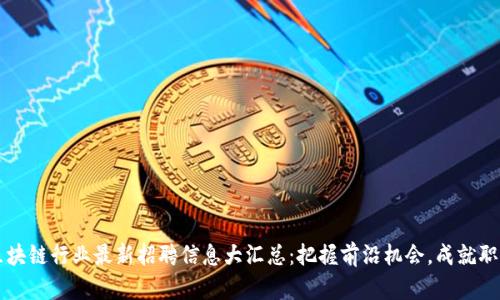 山東區(qū)塊鏈行業(yè)最新招聘信息大匯總：把握前沿機(jī)會(huì)，成就職場(chǎng)未來(lái)
