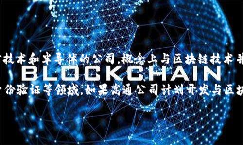 高通幣（Qualcomm Coin）并不是一個廣為人知的加密貨幣或區(qū)塊鏈項目。高通公司（Qualcomm）是一家主要從事無線通信技術(shù)和半導(dǎo)體的公司，概念上與區(qū)塊鏈技術(shù)并沒有直接的關(guān)聯(lián)。通常，人們提到的區(qū)塊鏈主要是指比特幣、以太坊等加密貨幣及其所依賴的技術(shù)。

然而，一些公司和組織確實正在研究和采用區(qū)塊鏈技術(shù)來提高其業(yè)務(wù)流程的效率和透明度，這包括金融服務(wù)、供應(yīng)鏈管理、身份驗證等領(lǐng)域。如果高通公司計劃開發(fā)與區(qū)塊鏈相關(guān)的技術(shù)或項目，可能會引起關(guān)注，但截至知識截止的2023年，沒有具體的信息表明高通幣是一個活躍的區(qū)塊鏈項目。

如果您對加密貨幣或區(qū)塊鏈技術(shù)有興趣，可以深入研究各種主流加密貨幣及其應(yīng)用，了解這個領(lǐng)域的最新動態(tài)和發(fā)展趨勢。