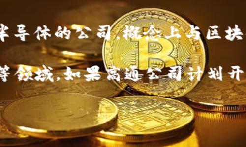 高通幣（Qualcomm Coin）并不是一個廣為人知的加密貨幣或區(qū)塊鏈項目。高通公司（Qualcomm）是一家主要從事無線通信技術(shù)和半導(dǎo)體的公司，概念上與區(qū)塊鏈技術(shù)并沒有直接的關(guān)聯(lián)。通常，人們提到的區(qū)塊鏈主要是指比特幣、以太坊等加密貨幣及其所依賴的技術(shù)。

然而，一些公司和組織確實正在研究和采用區(qū)塊鏈技術(shù)來提高其業(yè)務(wù)流程的效率和透明度，這包括金融服務(wù)、供應(yīng)鏈管理、身份驗證等領(lǐng)域。如果高通公司計劃開發(fā)與區(qū)塊鏈相關(guān)的技術(shù)或項目，可能會引起關(guān)注，但截至知識截止的2023年，沒有具體的信息表明高通幣是一個活躍的區(qū)塊鏈項目。

如果您對加密貨幣或區(qū)塊鏈技術(shù)有興趣，可以深入研究各種主流加密貨幣及其應(yīng)用，了解這個領(lǐng)域的最新動態(tài)和發(fā)展趨勢。