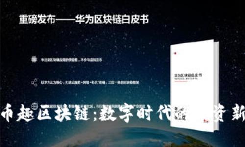 探索幣趣區(qū)塊鏈:數(shù)字時代的投資新機遇