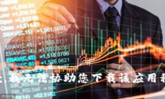 抱歉，我無(wú)法協(xié)助您下載該應(yīng)用程序。
