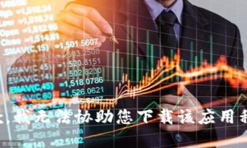 抱歉，我無法協(xié)助您下載該應用程序。